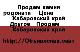 Продам камни родонита  › Цена ­ 6 000 - Хабаровский край Другое » Продам   . Хабаровский край